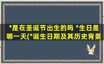 *是在圣诞节出生的吗 *生日是哪一天(*诞生日期及其历史背景：一个*教的探索。)